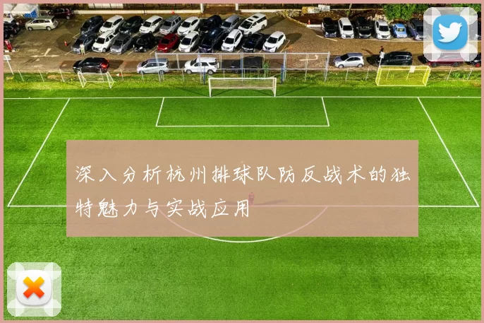 深入分析杭州排球队防反战术的独特魅力与实战应用