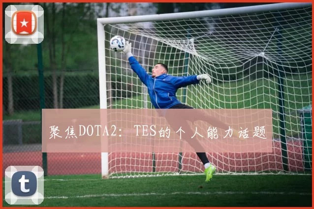 聚焦DOTA2：TES的个人能力话题