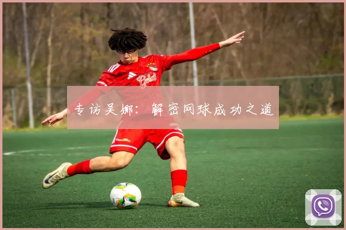 专访吴娜：解密网球成功之道