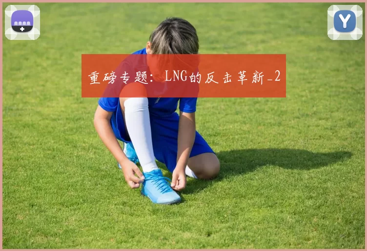 重磅专题：LNG的反击革新_2