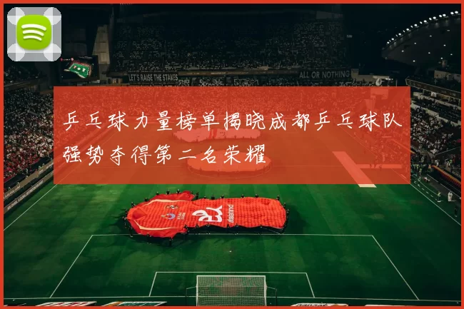 乒乓球力量榜单揭晓成都乒乓球队强势夺得第二名荣耀